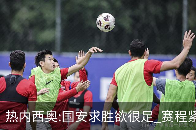 热内西奥:国安求胜欲很足 赛程紧凑是我们的优势